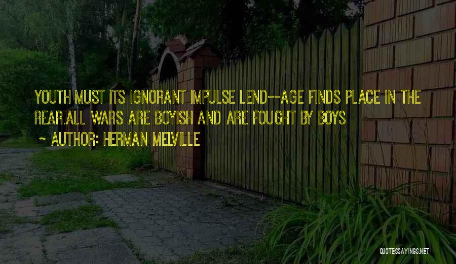 Herman Melville Quotes: Youth Must Its Ignorant Impulse Lend--age Finds Place In The Rear.all Wars Are Boyish And Are Fought By Boys