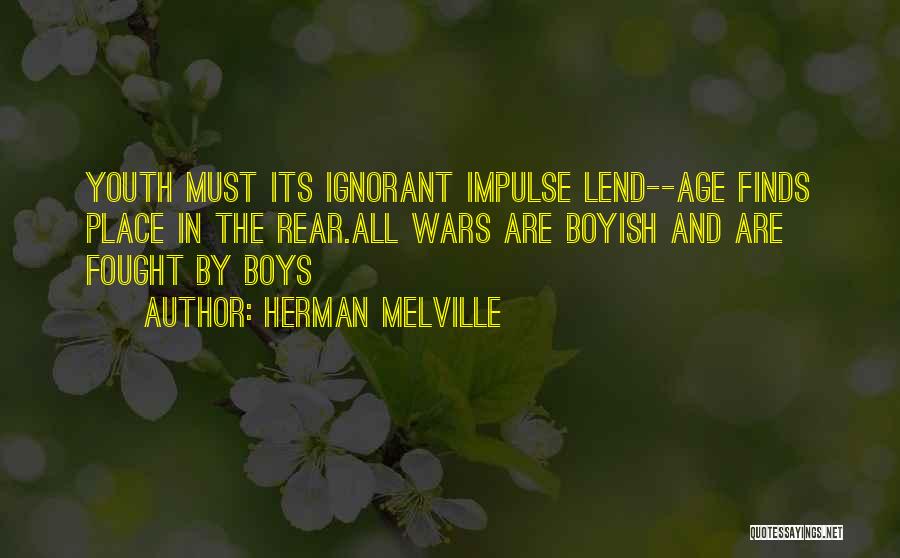 Herman Melville Quotes: Youth Must Its Ignorant Impulse Lend--age Finds Place In The Rear.all Wars Are Boyish And Are Fought By Boys