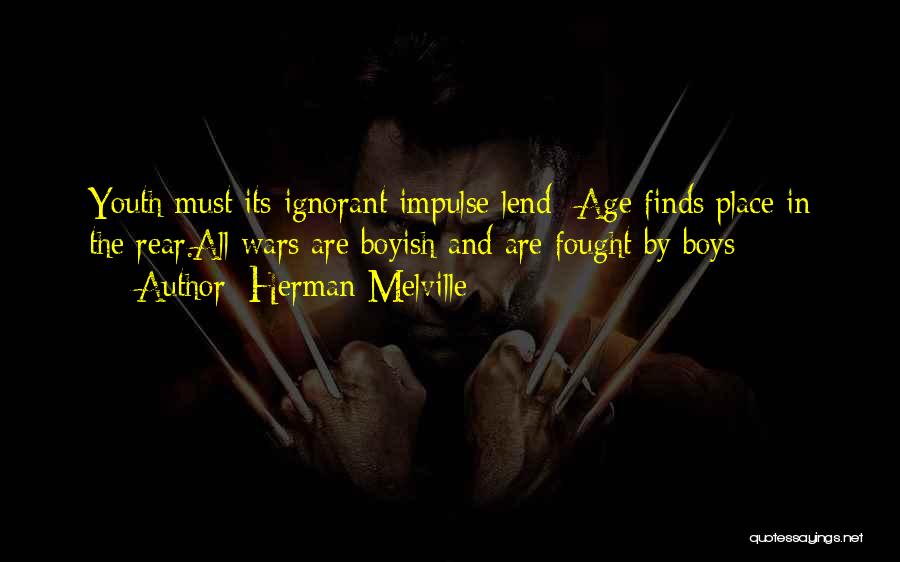 Herman Melville Quotes: Youth Must Its Ignorant Impulse Lend--age Finds Place In The Rear.all Wars Are Boyish And Are Fought By Boys