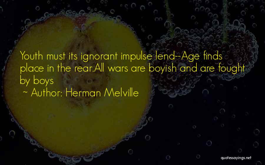 Herman Melville Quotes: Youth Must Its Ignorant Impulse Lend--age Finds Place In The Rear.all Wars Are Boyish And Are Fought By Boys
