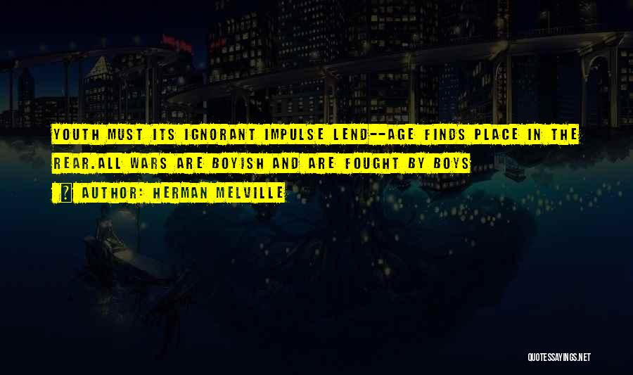 Herman Melville Quotes: Youth Must Its Ignorant Impulse Lend--age Finds Place In The Rear.all Wars Are Boyish And Are Fought By Boys