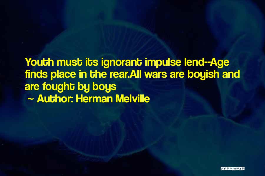 Herman Melville Quotes: Youth Must Its Ignorant Impulse Lend--age Finds Place In The Rear.all Wars Are Boyish And Are Fought By Boys