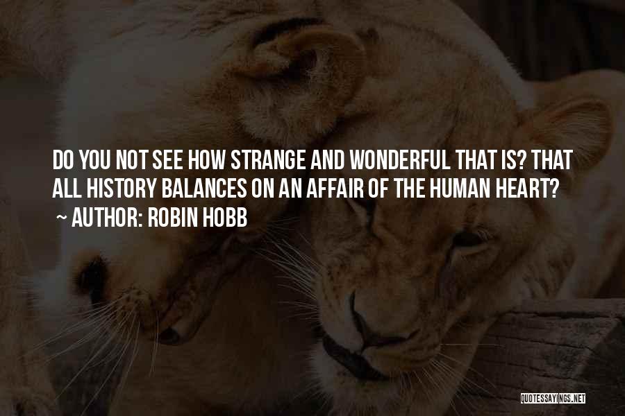 Robin Hobb Quotes: Do You Not See How Strange And Wonderful That Is? That All History Balances On An Affair Of The Human