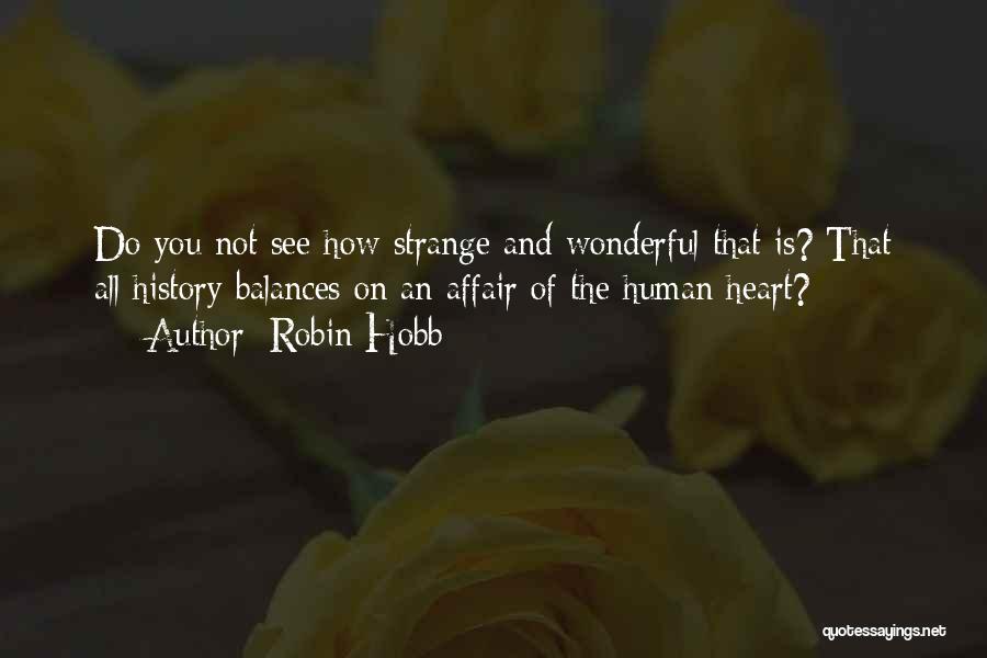 Robin Hobb Quotes: Do You Not See How Strange And Wonderful That Is? That All History Balances On An Affair Of The Human