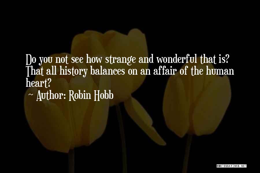Robin Hobb Quotes: Do You Not See How Strange And Wonderful That Is? That All History Balances On An Affair Of The Human