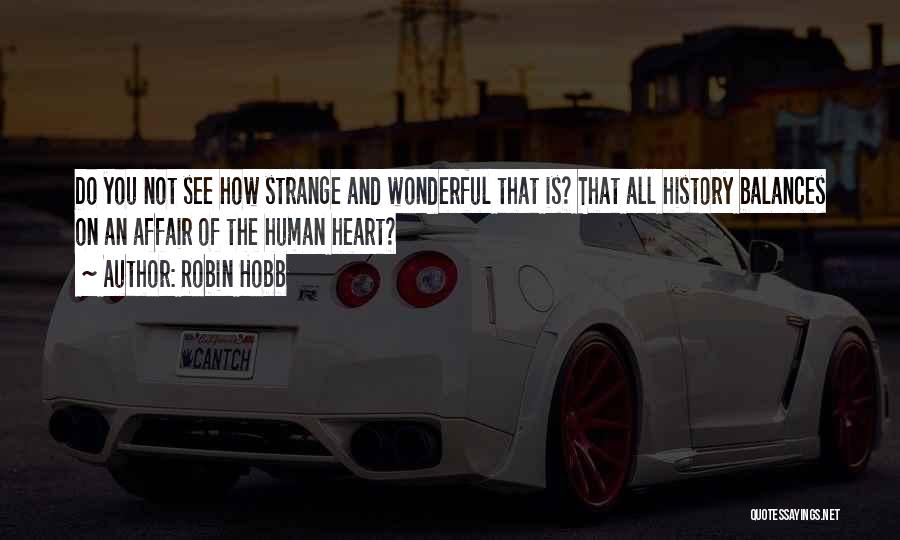 Robin Hobb Quotes: Do You Not See How Strange And Wonderful That Is? That All History Balances On An Affair Of The Human