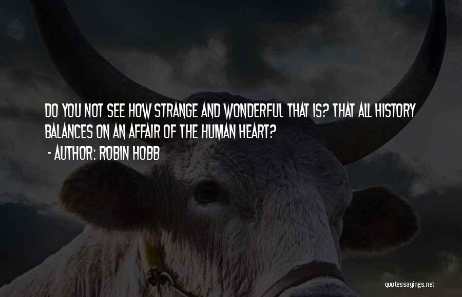 Robin Hobb Quotes: Do You Not See How Strange And Wonderful That Is? That All History Balances On An Affair Of The Human