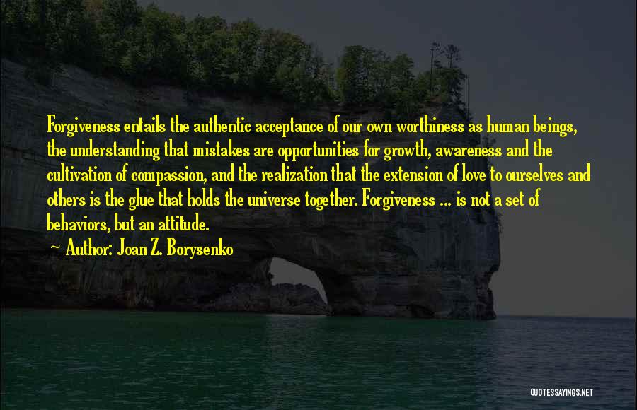 Joan Z. Borysenko Quotes: Forgiveness Entails The Authentic Acceptance Of Our Own Worthiness As Human Beings, The Understanding That Mistakes Are Opportunities For Growth,