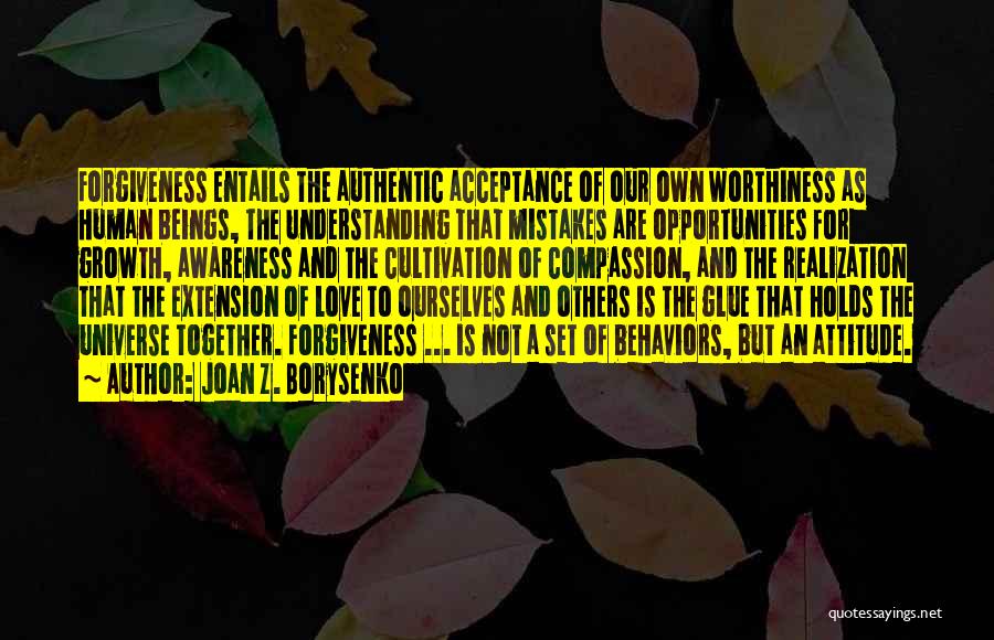 Joan Z. Borysenko Quotes: Forgiveness Entails The Authentic Acceptance Of Our Own Worthiness As Human Beings, The Understanding That Mistakes Are Opportunities For Growth,