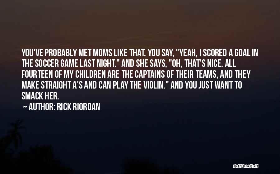 Rick Riordan Quotes: You've Probably Met Moms Like That. You Say, Yeah, I Scored A Goal In The Soccer Game Last Night. And