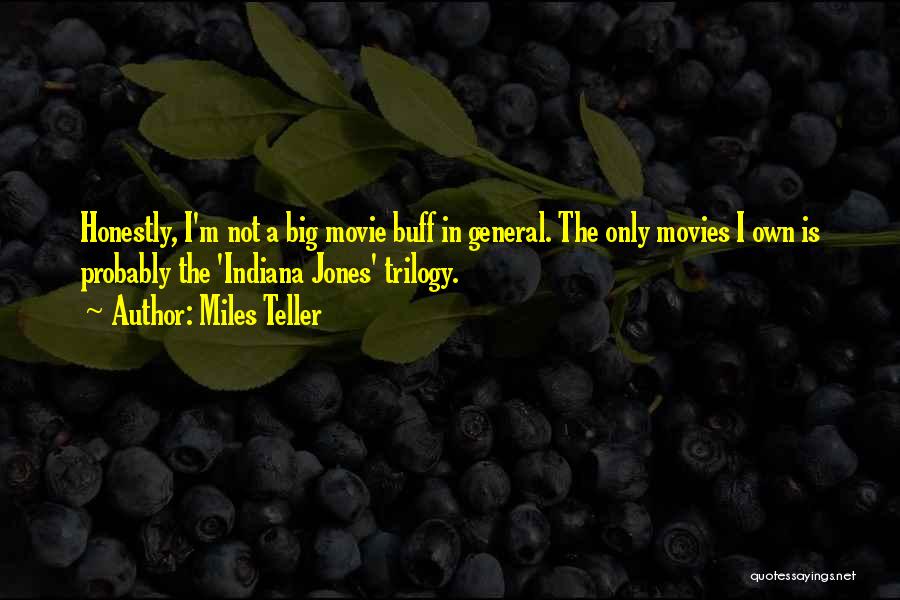 Miles Teller Quotes: Honestly, I'm Not A Big Movie Buff In General. The Only Movies I Own Is Probably The 'indiana Jones' Trilogy.