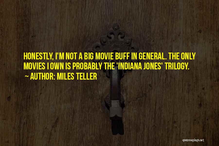 Miles Teller Quotes: Honestly, I'm Not A Big Movie Buff In General. The Only Movies I Own Is Probably The 'indiana Jones' Trilogy.