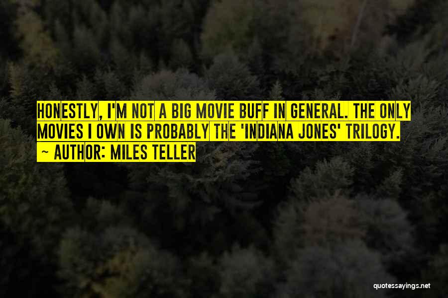 Miles Teller Quotes: Honestly, I'm Not A Big Movie Buff In General. The Only Movies I Own Is Probably The 'indiana Jones' Trilogy.