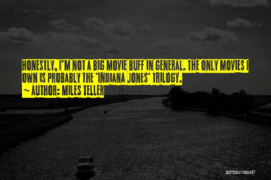 Miles Teller Quotes: Honestly, I'm Not A Big Movie Buff In General. The Only Movies I Own Is Probably The 'indiana Jones' Trilogy.