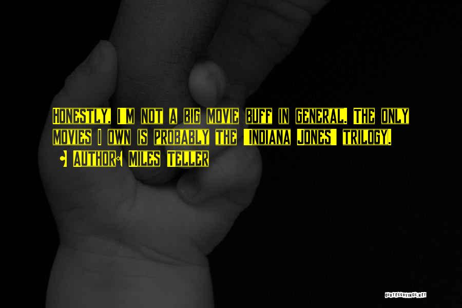Miles Teller Quotes: Honestly, I'm Not A Big Movie Buff In General. The Only Movies I Own Is Probably The 'indiana Jones' Trilogy.