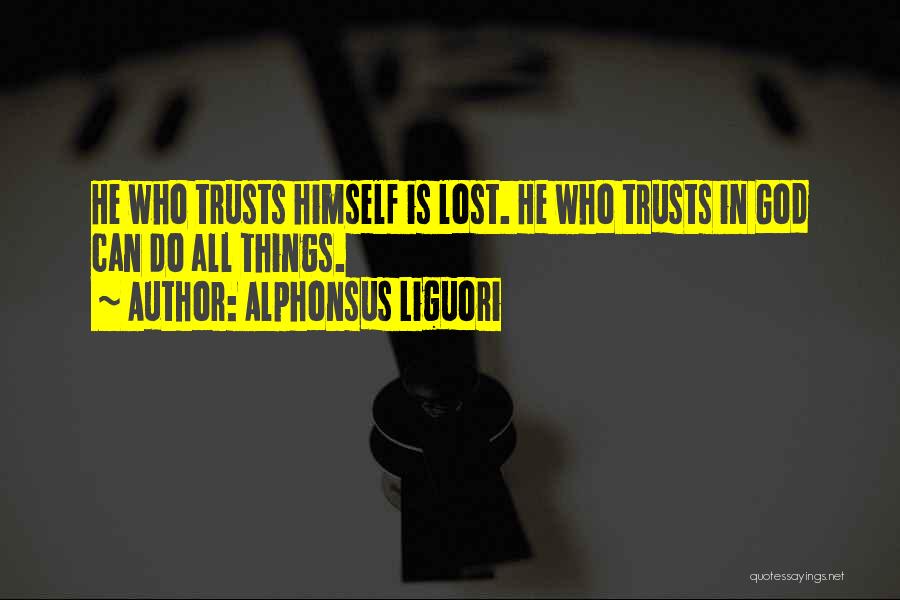 Alphonsus Liguori Quotes: He Who Trusts Himself Is Lost. He Who Trusts In God Can Do All Things.
