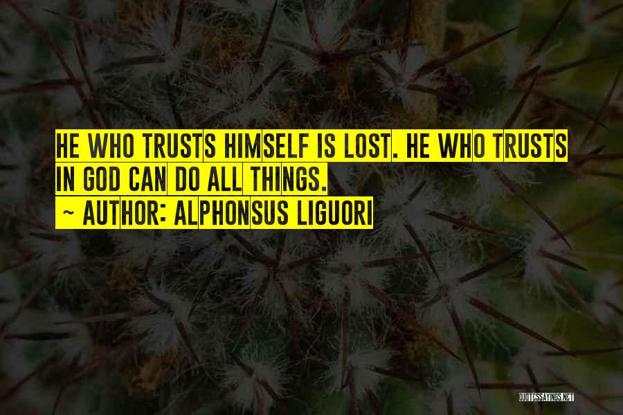 Alphonsus Liguori Quotes: He Who Trusts Himself Is Lost. He Who Trusts In God Can Do All Things.