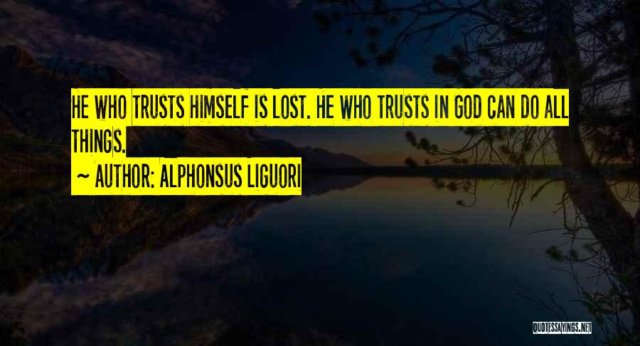 Alphonsus Liguori Quotes: He Who Trusts Himself Is Lost. He Who Trusts In God Can Do All Things.
