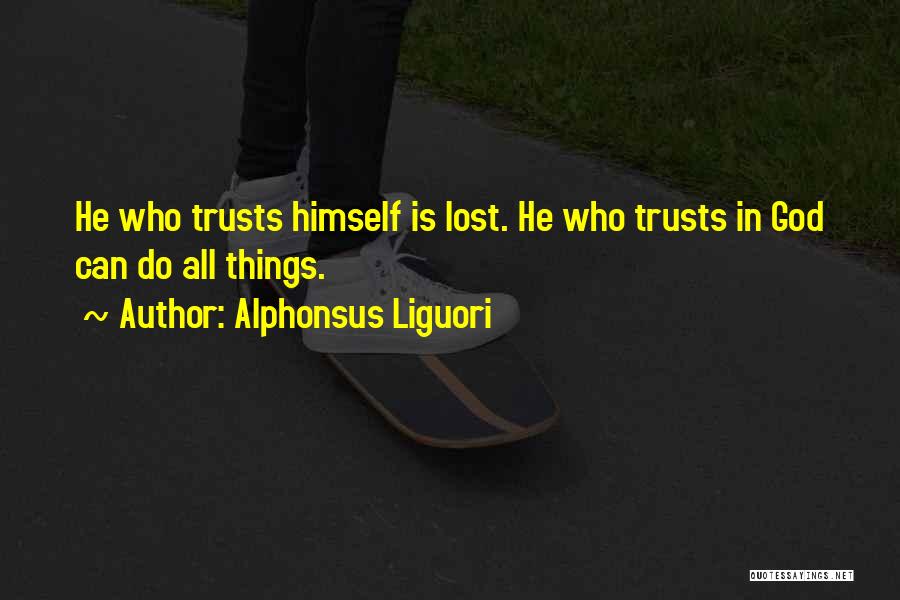 Alphonsus Liguori Quotes: He Who Trusts Himself Is Lost. He Who Trusts In God Can Do All Things.