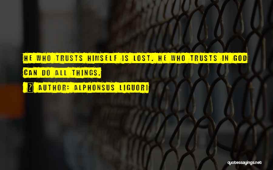 Alphonsus Liguori Quotes: He Who Trusts Himself Is Lost. He Who Trusts In God Can Do All Things.