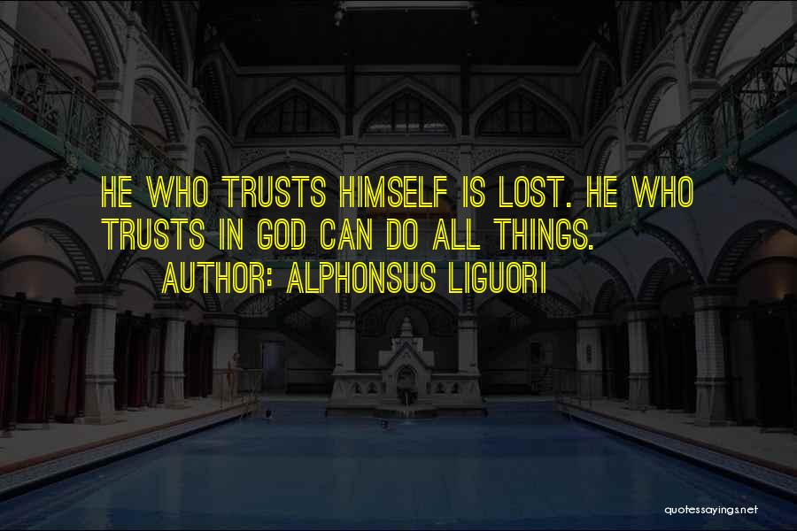 Alphonsus Liguori Quotes: He Who Trusts Himself Is Lost. He Who Trusts In God Can Do All Things.