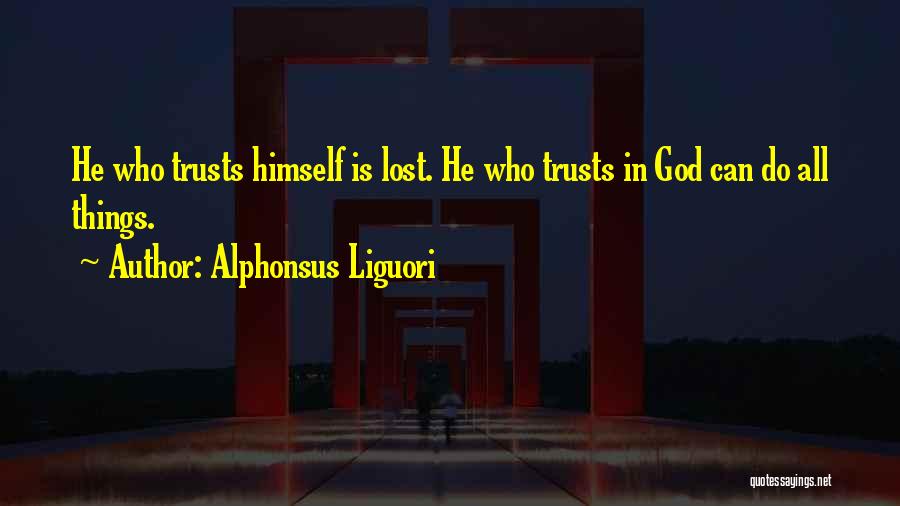 Alphonsus Liguori Quotes: He Who Trusts Himself Is Lost. He Who Trusts In God Can Do All Things.