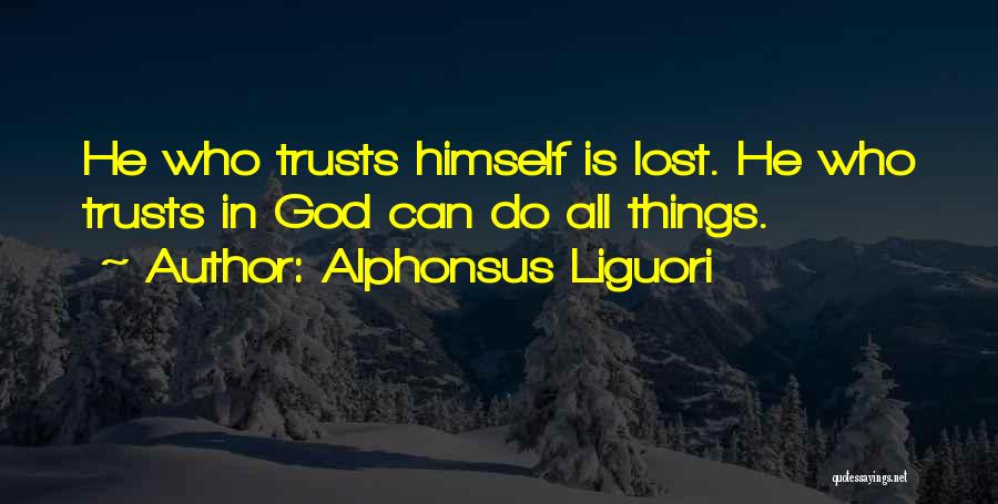 Alphonsus Liguori Quotes: He Who Trusts Himself Is Lost. He Who Trusts In God Can Do All Things.