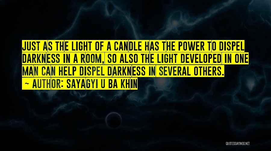 Sayagyi U Ba Khin Quotes: Just As The Light Of A Candle Has The Power To Dispel Darkness In A Room, So Also The Light