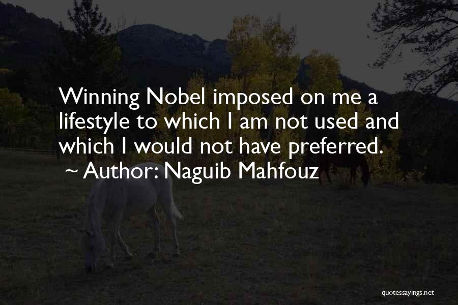 Naguib Mahfouz Quotes: Winning Nobel Imposed On Me A Lifestyle To Which I Am Not Used And Which I Would Not Have Preferred.