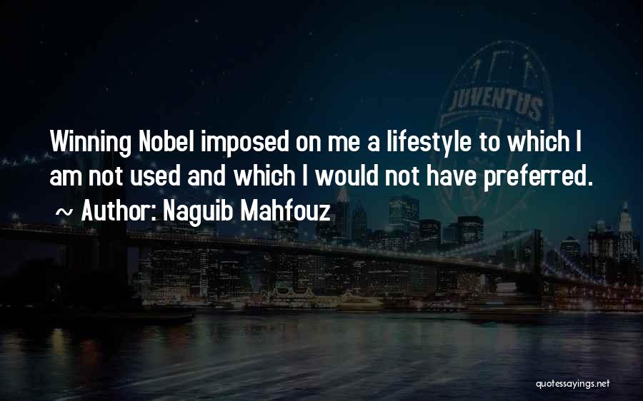 Naguib Mahfouz Quotes: Winning Nobel Imposed On Me A Lifestyle To Which I Am Not Used And Which I Would Not Have Preferred.