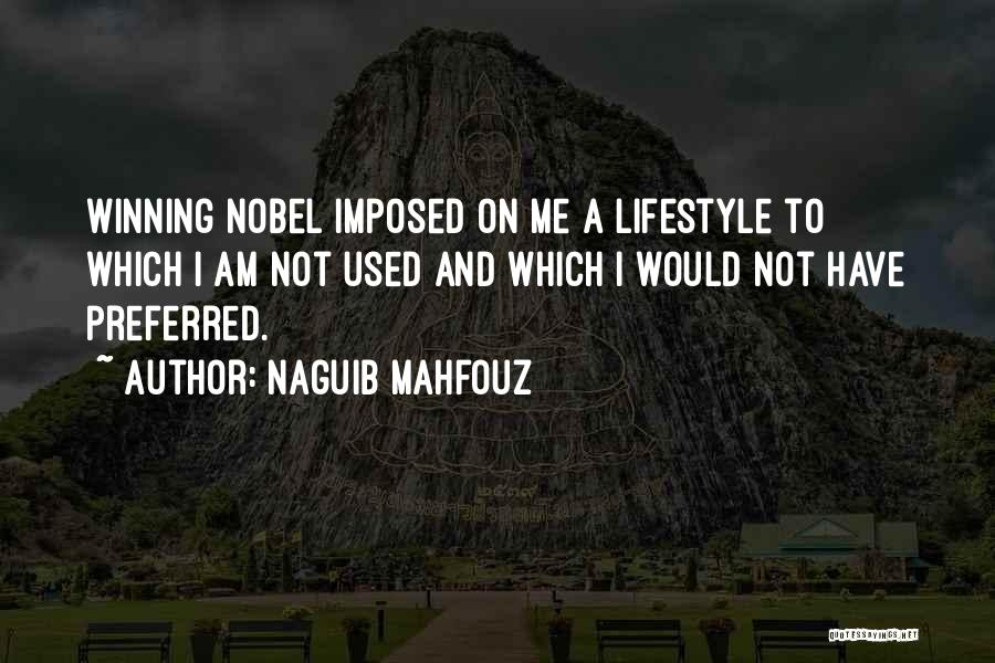 Naguib Mahfouz Quotes: Winning Nobel Imposed On Me A Lifestyle To Which I Am Not Used And Which I Would Not Have Preferred.