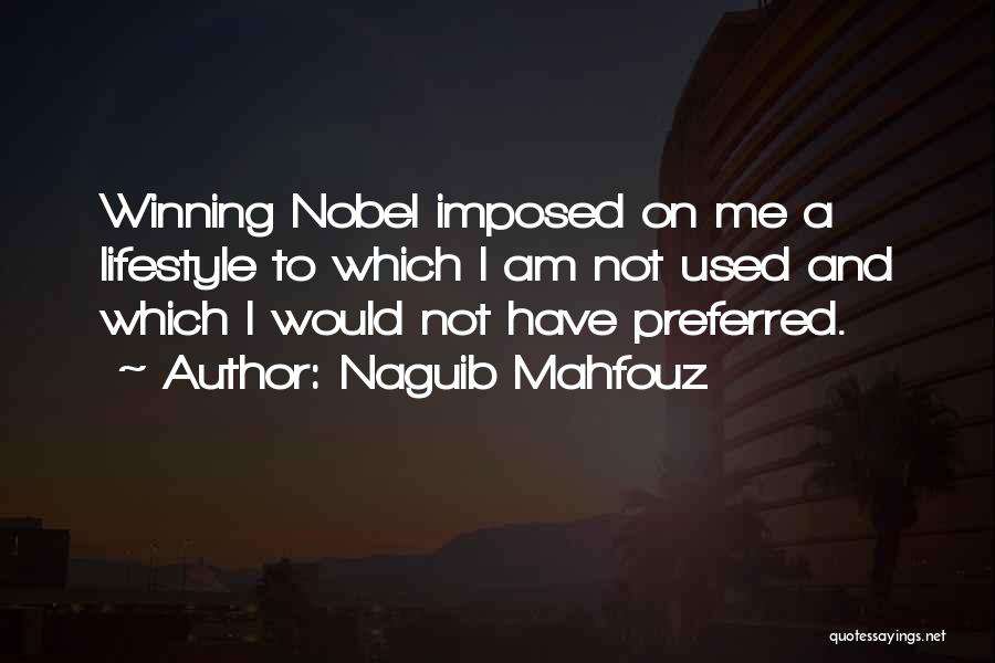 Naguib Mahfouz Quotes: Winning Nobel Imposed On Me A Lifestyle To Which I Am Not Used And Which I Would Not Have Preferred.