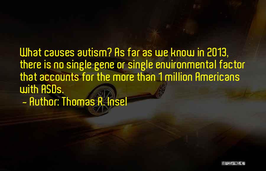 Thomas R. Insel Quotes: What Causes Autism? As Far As We Know In 2013, There Is No Single Gene Or Single Environmental Factor That