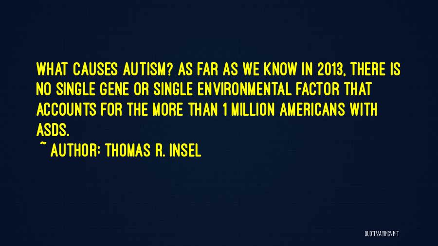 Thomas R. Insel Quotes: What Causes Autism? As Far As We Know In 2013, There Is No Single Gene Or Single Environmental Factor That