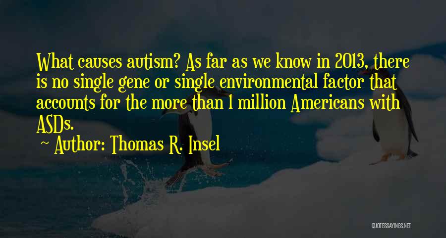 Thomas R. Insel Quotes: What Causes Autism? As Far As We Know In 2013, There Is No Single Gene Or Single Environmental Factor That