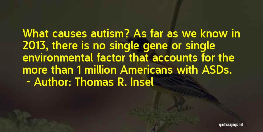 Thomas R. Insel Quotes: What Causes Autism? As Far As We Know In 2013, There Is No Single Gene Or Single Environmental Factor That