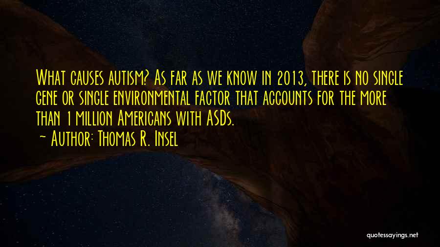 Thomas R. Insel Quotes: What Causes Autism? As Far As We Know In 2013, There Is No Single Gene Or Single Environmental Factor That