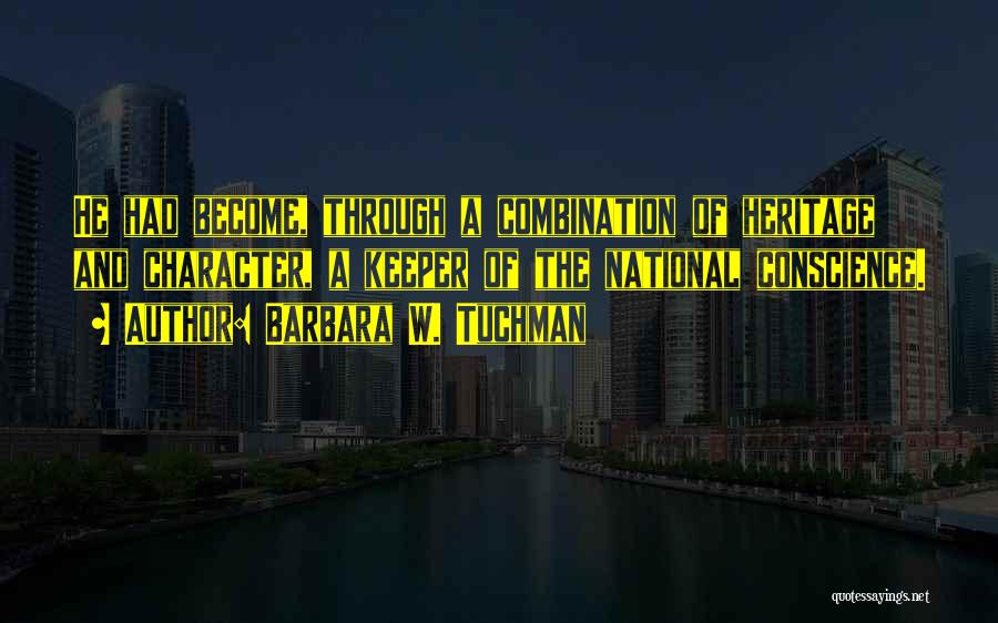 Barbara W. Tuchman Quotes: He Had Become, Through A Combination Of Heritage And Character, A Keeper Of The National Conscience.