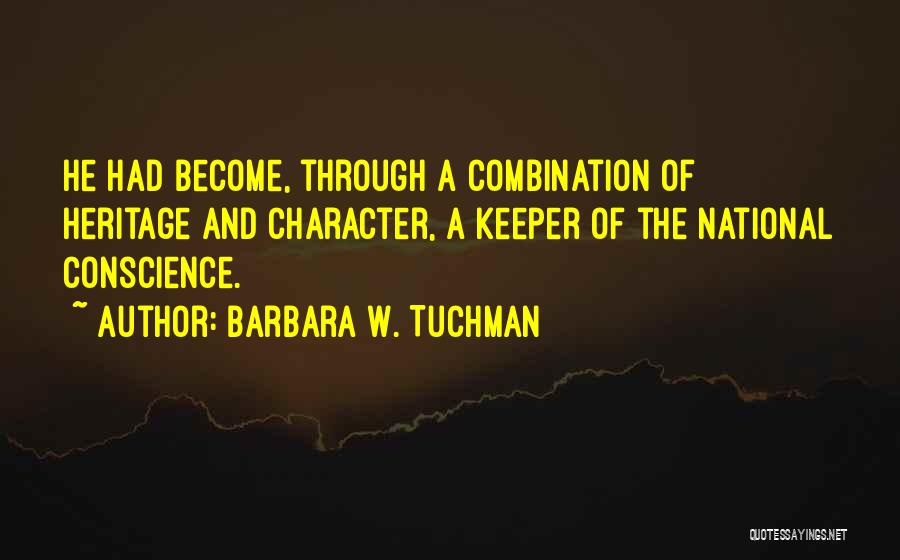 Barbara W. Tuchman Quotes: He Had Become, Through A Combination Of Heritage And Character, A Keeper Of The National Conscience.