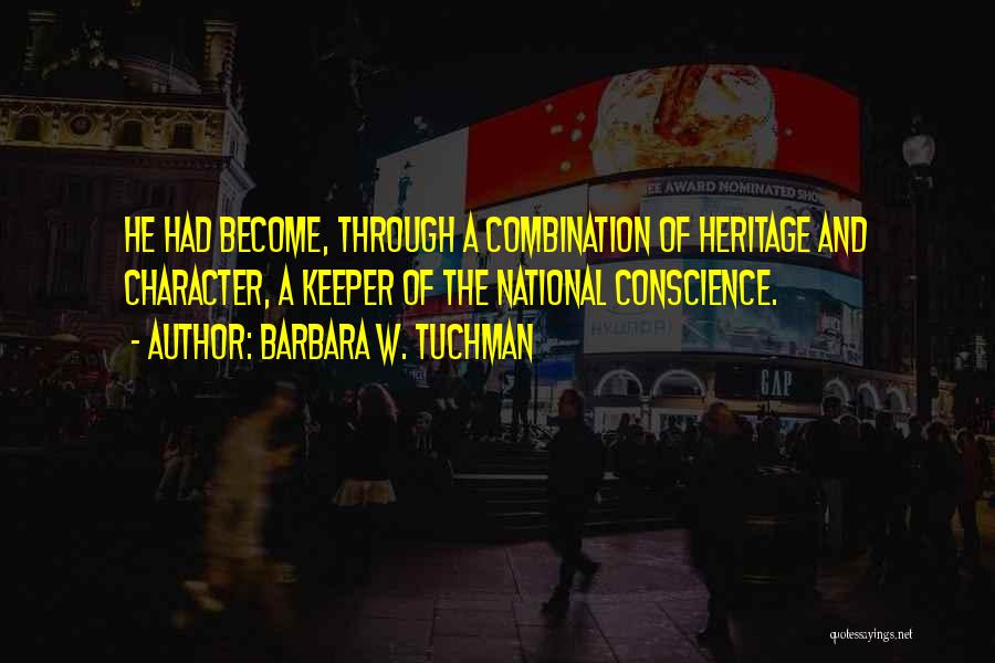 Barbara W. Tuchman Quotes: He Had Become, Through A Combination Of Heritage And Character, A Keeper Of The National Conscience.