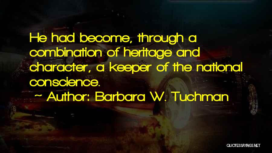 Barbara W. Tuchman Quotes: He Had Become, Through A Combination Of Heritage And Character, A Keeper Of The National Conscience.
