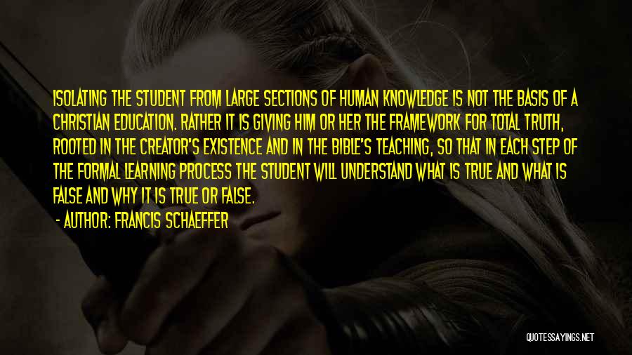 Francis Schaeffer Quotes: Isolating The Student From Large Sections Of Human Knowledge Is Not The Basis Of A Christian Education. Rather It Is