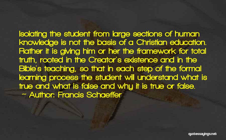 Francis Schaeffer Quotes: Isolating The Student From Large Sections Of Human Knowledge Is Not The Basis Of A Christian Education. Rather It Is