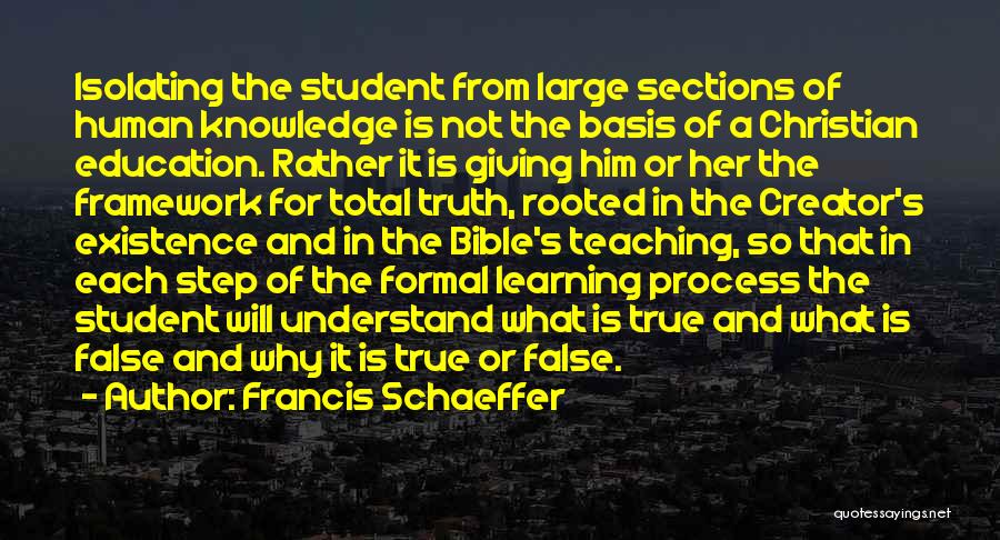 Francis Schaeffer Quotes: Isolating The Student From Large Sections Of Human Knowledge Is Not The Basis Of A Christian Education. Rather It Is