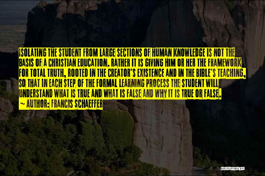 Francis Schaeffer Quotes: Isolating The Student From Large Sections Of Human Knowledge Is Not The Basis Of A Christian Education. Rather It Is