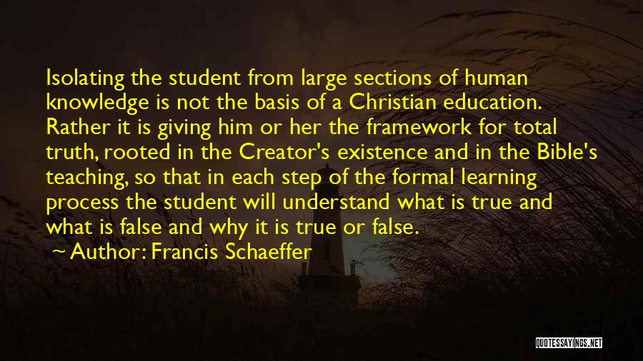 Francis Schaeffer Quotes: Isolating The Student From Large Sections Of Human Knowledge Is Not The Basis Of A Christian Education. Rather It Is