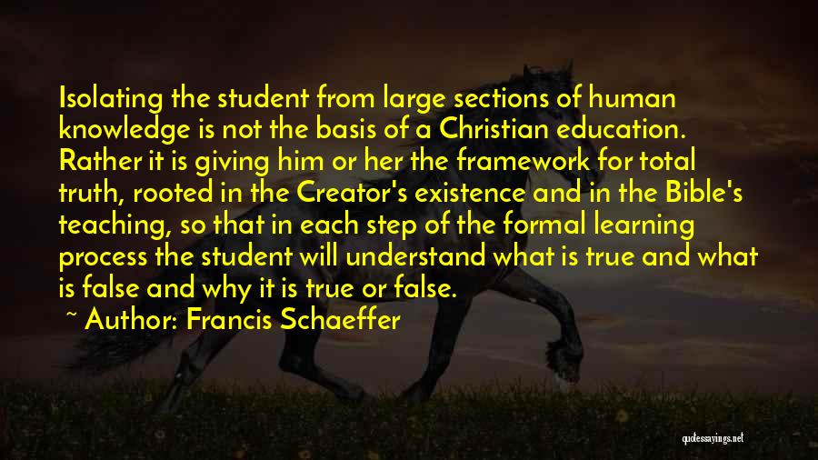 Francis Schaeffer Quotes: Isolating The Student From Large Sections Of Human Knowledge Is Not The Basis Of A Christian Education. Rather It Is