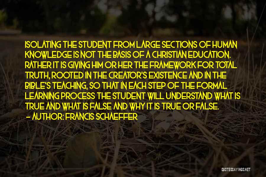 Francis Schaeffer Quotes: Isolating The Student From Large Sections Of Human Knowledge Is Not The Basis Of A Christian Education. Rather It Is