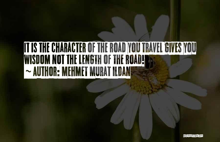 Mehmet Murat Ildan Quotes: It Is The Character Of The Road You Travel Gives You Wisdom Not The Length Of The Road!