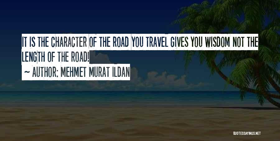 Mehmet Murat Ildan Quotes: It Is The Character Of The Road You Travel Gives You Wisdom Not The Length Of The Road!